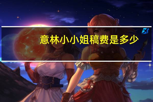 意林小小姐稿费是多少(意林小小姐怎么投稿(具体) 投稿邮箱是多少)