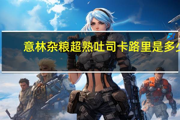 意林 杂粮超熟吐司卡路里是多少