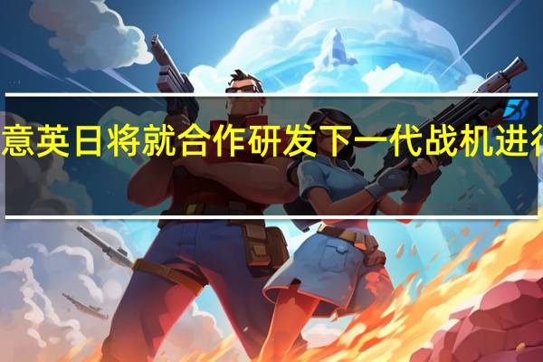 意英日将就合作研发下一代战机进行谈判