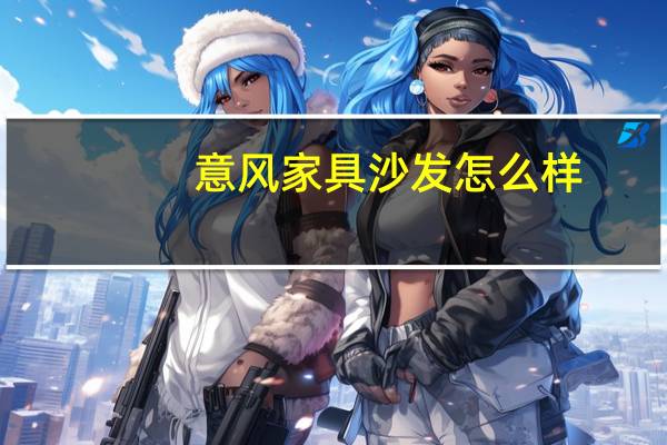意风家具沙发怎么样（意风家具沙发）