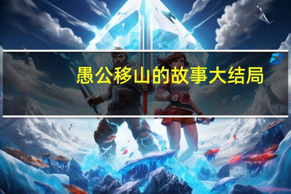 愚公移山的故事大结局（愚公移山的故事概括）