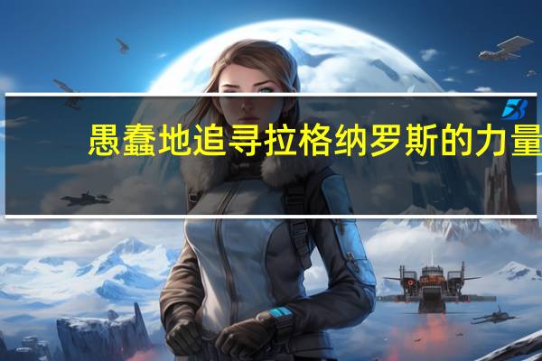愚蠢地追寻拉格纳罗斯的力量（愚蠢的追寻拉格纳罗斯的力量）