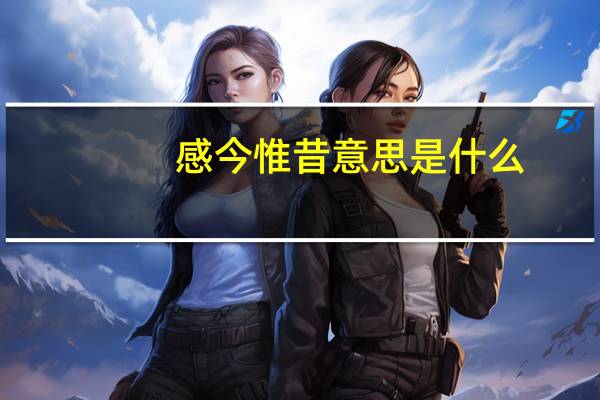 感今惟昔意思是什么