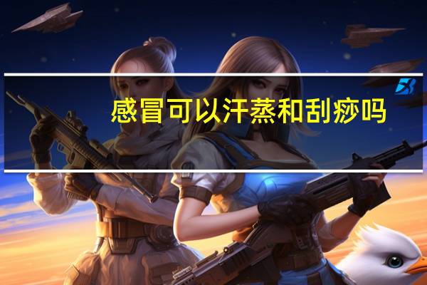 感冒可以汗蒸和刮痧吗（感冒可以汗蒸）