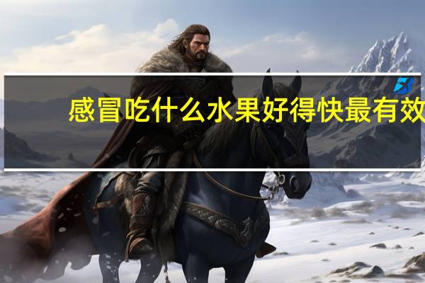 感冒吃什么水果好得快最有效（感冒吃什么水果好得快点）