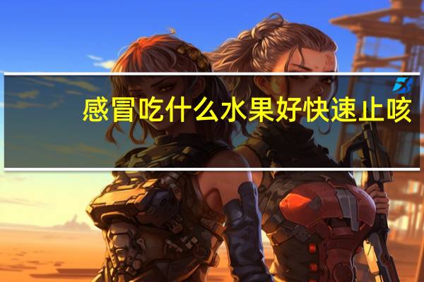 感冒吃什么水果好快速止咳(感冒吃什么水果好)
