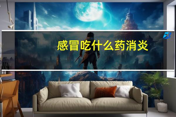 感冒吃什么药消炎（感冒吃什么药）