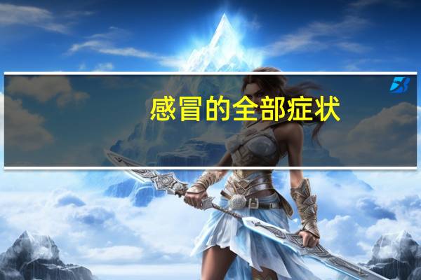 感冒的全部症状（感冒的所有症状有哪些）