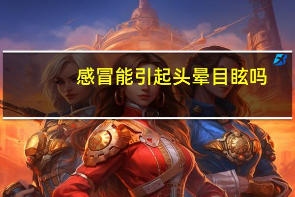 感冒能引起头晕目眩吗（感冒会引起头晕目眩吗）