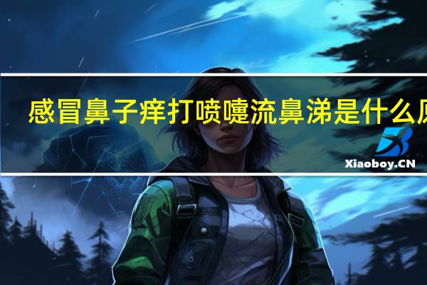 感冒鼻子痒打喷嚏流鼻涕是什么原因（鼻子痒打喷嚏流鼻涕是什么感冒）