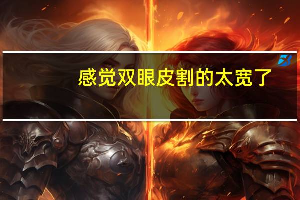 感觉双眼皮割的太宽了，双眼皮割太宽了怎么办