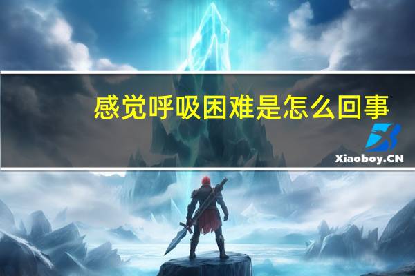 感觉呼吸困难是怎么回事?