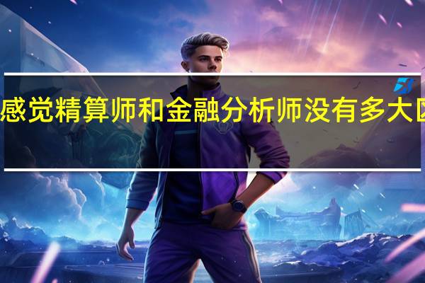 感觉精算师和金融分析师没有多大区别啊，求教