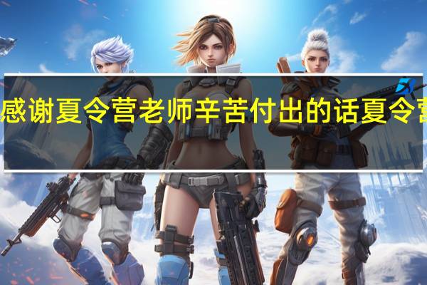 感谢夏令营老师辛苦付出的话 夏令营感言