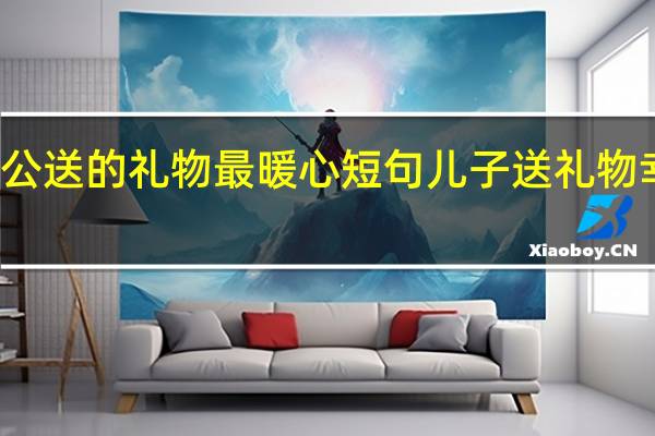 感谢老公送的礼物最暖心短句 儿子送礼物幸福感言短句