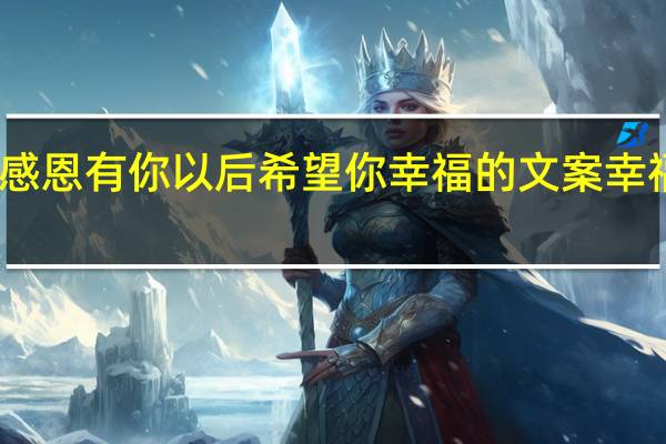 感谢遇见感恩有你以后希望你幸福的文案 幸福生活感谢有你