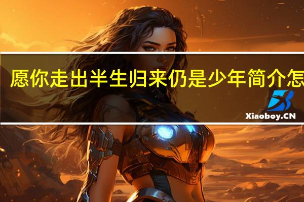 愿你走出半生归来仍是少年简介怎么写（愿你走出半生归来仍是少年简介）