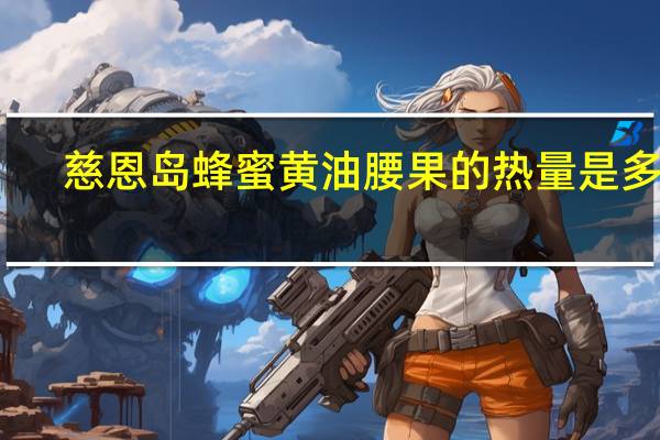 慈恩岛 蜂蜜黄油腰果的热量是多少