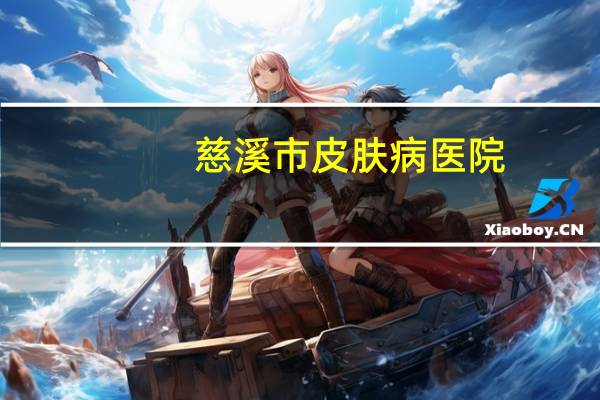慈溪市皮肤病医院，慈溪看痔疮去哪家医院最好