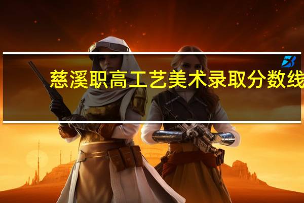 慈溪职高工艺美术录取分数线