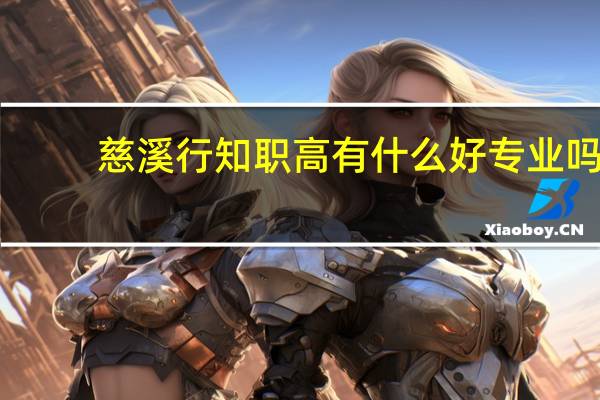 慈溪行知职高有什么好专业吗