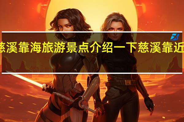 慈溪靠海旅游景点介绍一下 慈溪靠近海边吗