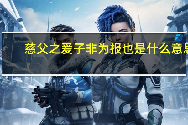 慈父之爱子非为报也是什么意思