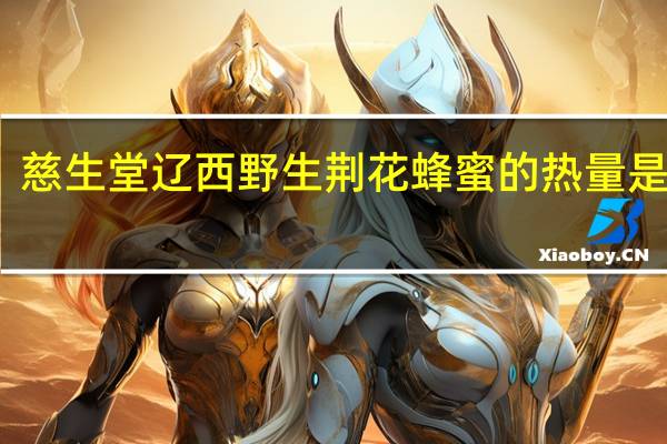 慈生堂 辽西野生荆花蜂蜜的热量是多少