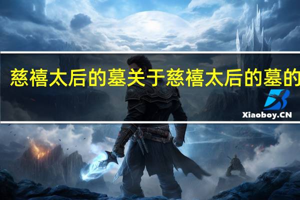 慈禧太后的墓 关于慈禧太后的墓的介绍