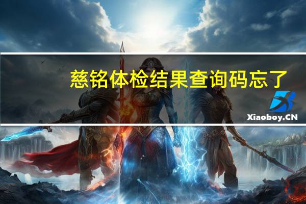 慈铭体检结果查询码忘了（慈铭体检结果查询）