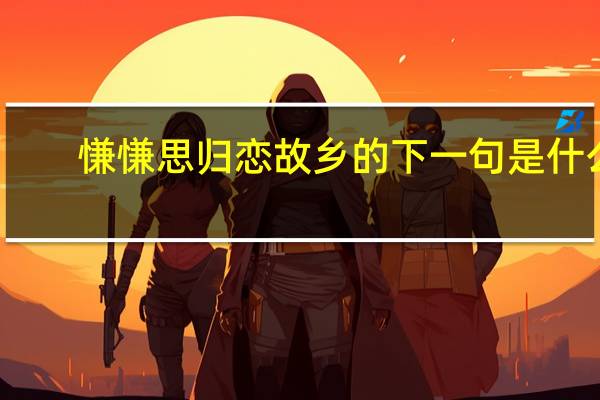 慊慊思归恋故乡的下一句是什么