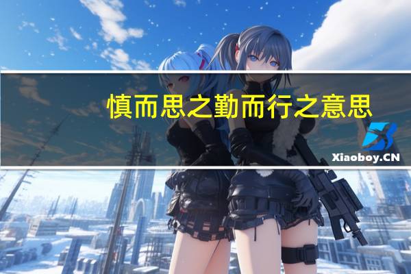 慎而思之勤而行之意思