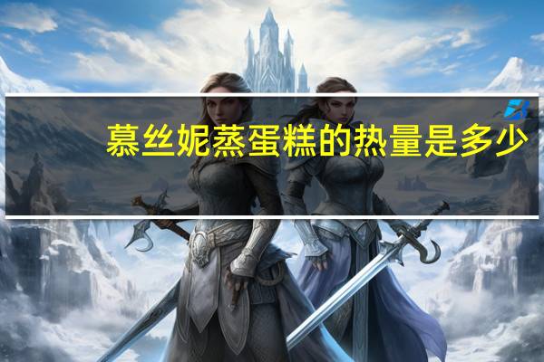 慕丝妮 蒸蛋糕的热量是多少