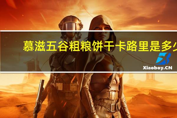 慕滋 五谷粗粮饼干卡路里是多少