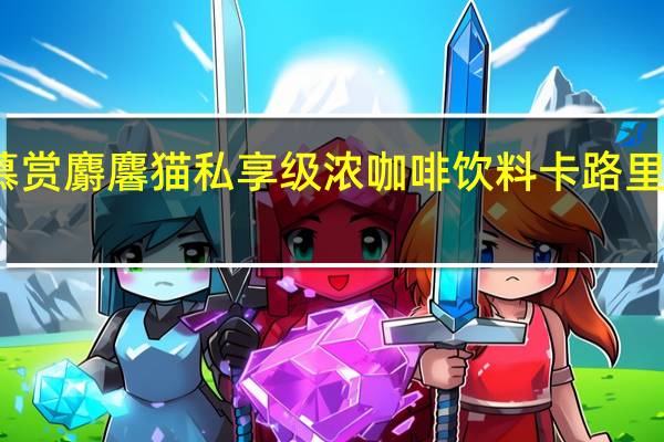 慕赏麝麘猫 私享级浓咖啡饮料卡路里是多少