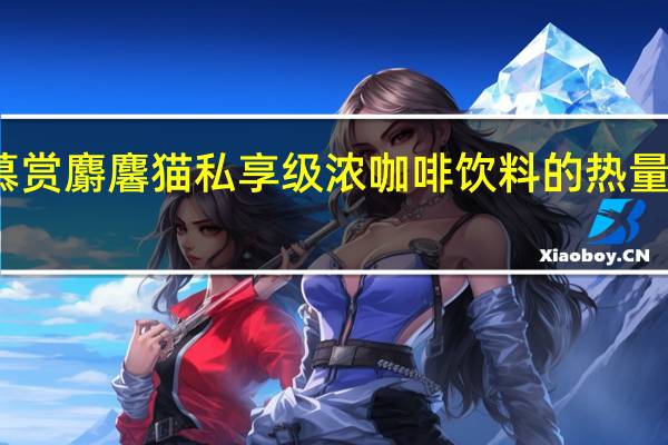 慕赏麝麘猫 私享级浓咖啡饮料的热量是多少