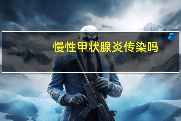 慢性甲状腺炎传染吗（慢性甲状腺炎）