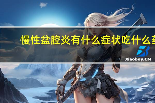 慢性盆腔炎有什么症状吃什么药（慢性盆腔炎有什么症状）
