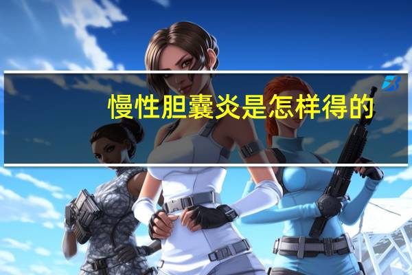 慢性胆囊炎是怎样得的（慢性胆囊炎是什么病）