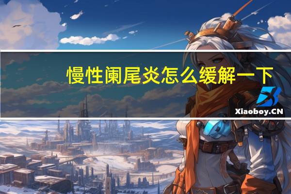 慢性阑尾炎怎么缓解一下（慢性阑尾炎怎么缓解）