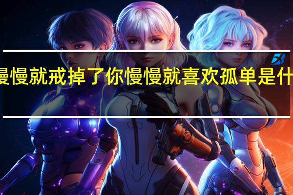 慢慢就戒掉了你慢慢就喜欢孤单是什么歌名（慢慢歌词）