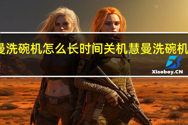 慧曼洗碗机怎么长时间关机 慧曼洗碗机质量如何