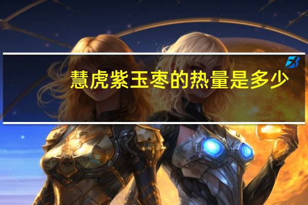 慧虎 紫玉枣的热量是多少