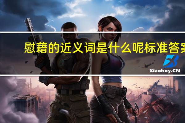 慰藉的近义词是什么呢标准答案（慰藉的近义词是什么）