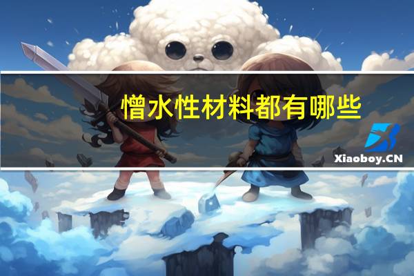 憎水性材料都有哪些（什么是憎水性 什么是憎水性知识）