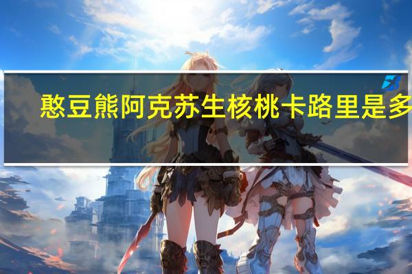 憨豆熊 阿克苏生核桃卡路里是多少