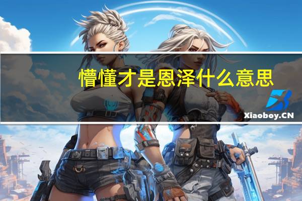 懵懂才是恩泽什么意思(恩泽是什么意思)