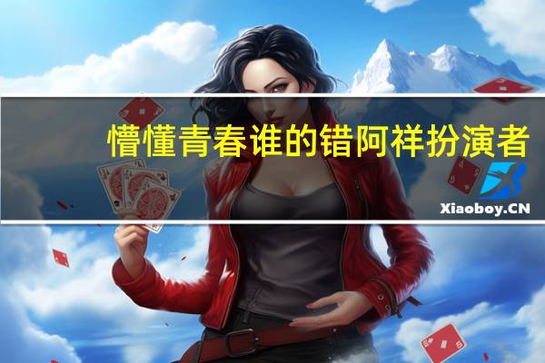 懵懂青春谁的错阿祥扮演者