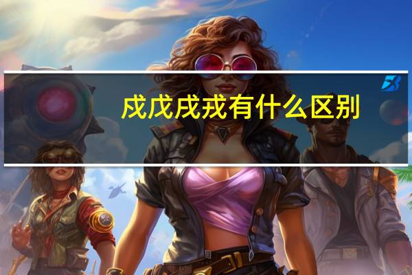 戍戊戌戎有什么区别