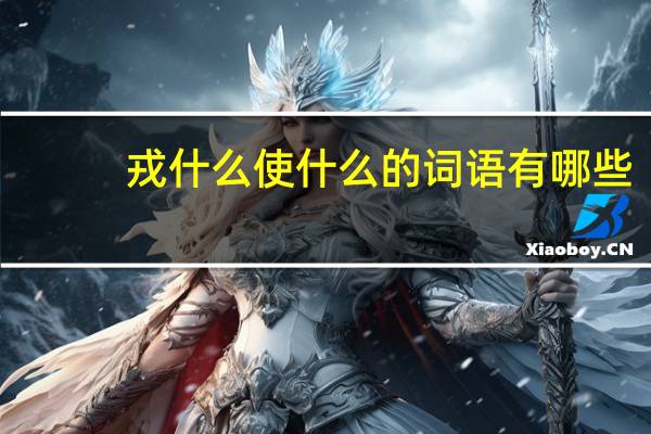 戎什么使什么的词语有哪些?